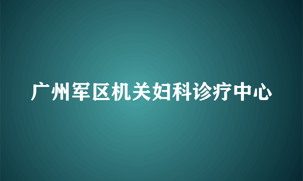 广州军区机关妇科诊疗中心