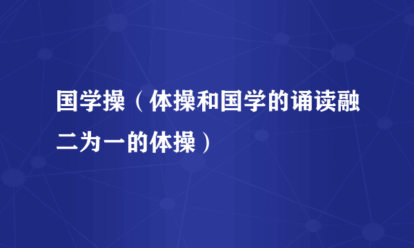 国学操（体操和国学的诵读融二为一的体操）