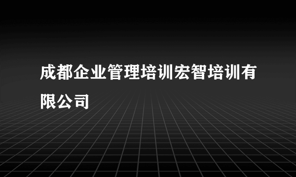 成都企业管理培训宏智培训有限公司