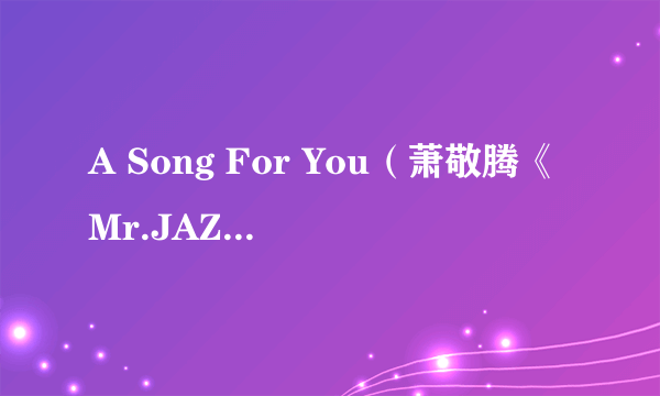 A Song For You（萧敬腾《Mr.JAZZ》专辑中的歌曲）