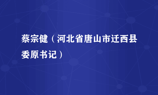 蔡宗健（河北省唐山市迁西县委原书记）