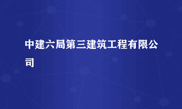 中建六局第三建筑工程有限公司