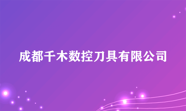 成都千木数控刀具有限公司