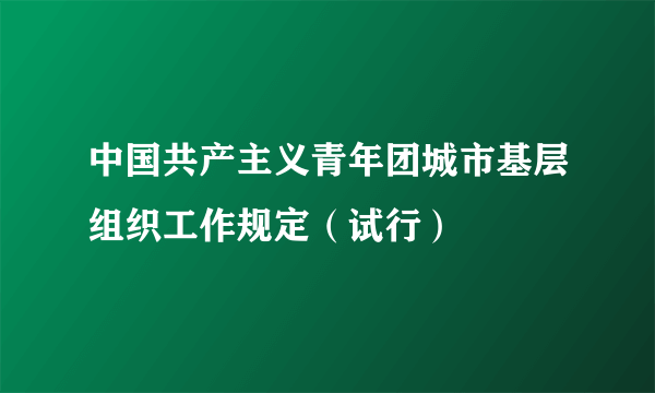 中国共产主义青年团城市基层组织工作规定（试行）