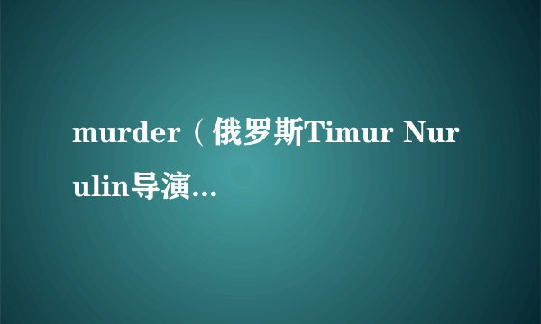 murder（俄罗斯Timur Nurulin导演的电影）