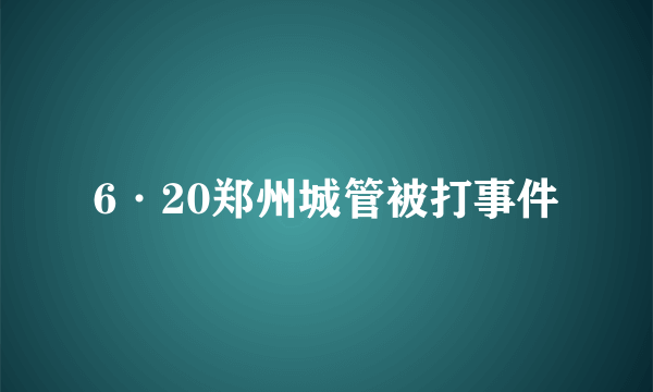 6·20郑州城管被打事件