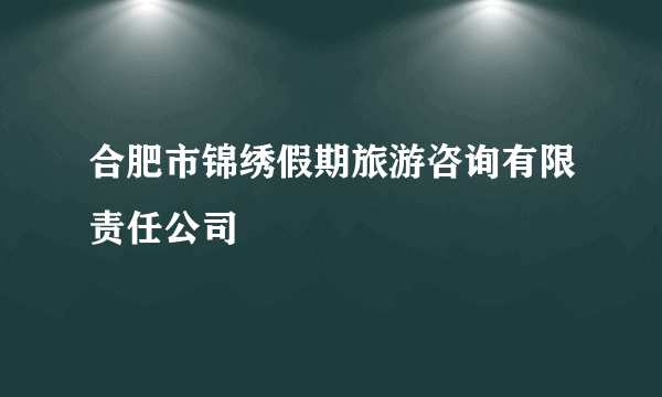 合肥市锦绣假期旅游咨询有限责任公司