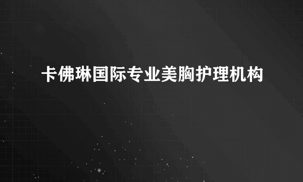 卡佛琳国际专业美胸护理机构