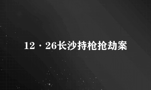 12·26长沙持枪抢劫案