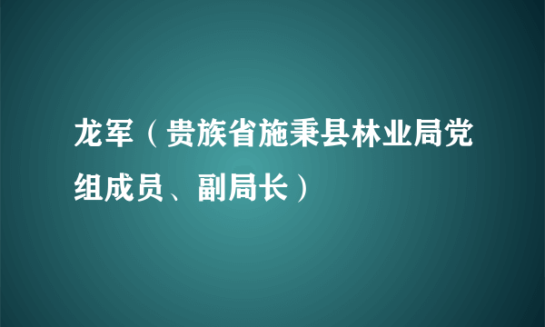 龙军（贵族省施秉县林业局党组成员、副局长）