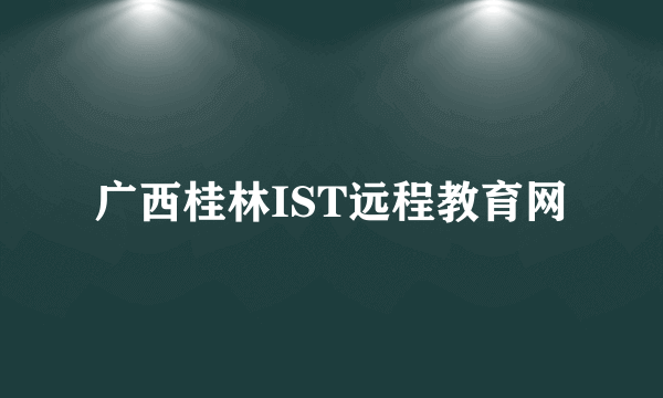 广西桂林IST远程教育网