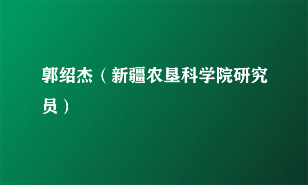 郭绍杰（新疆农垦科学院研究员）