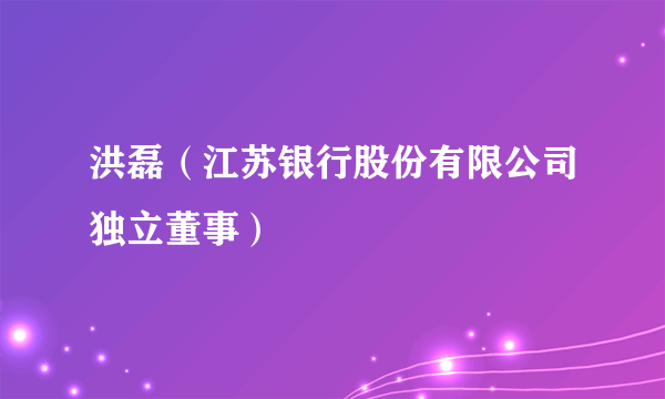 洪磊（江苏银行股份有限公司独立董事）