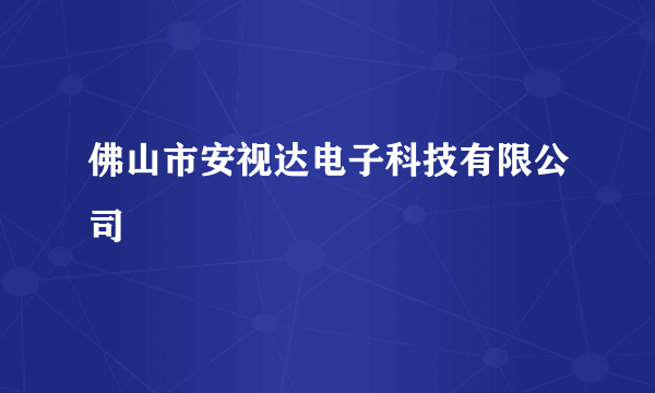 佛山市安视达电子科技有限公司