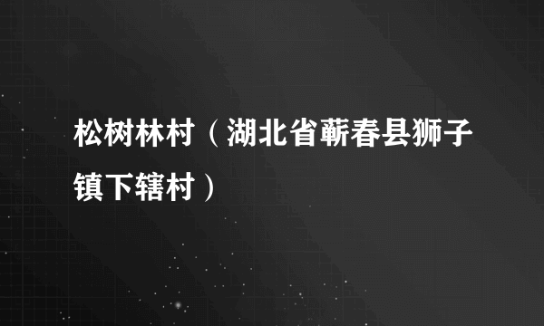 松树林村（湖北省蕲春县狮子镇下辖村）