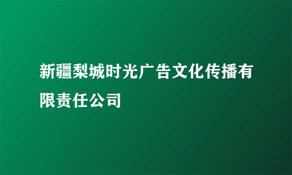 新疆梨城时光广告文化传播有限责任公司