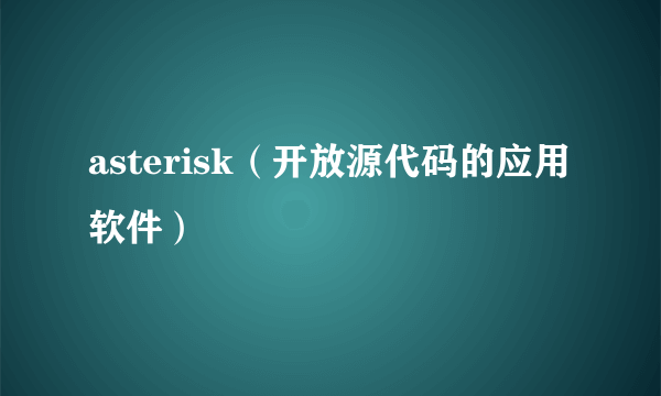 asterisk（开放源代码的应用软件）