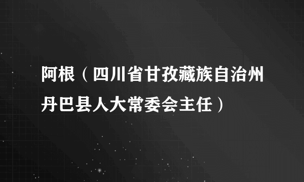 阿根（四川省甘孜藏族自治州丹巴县人大常委会主任）