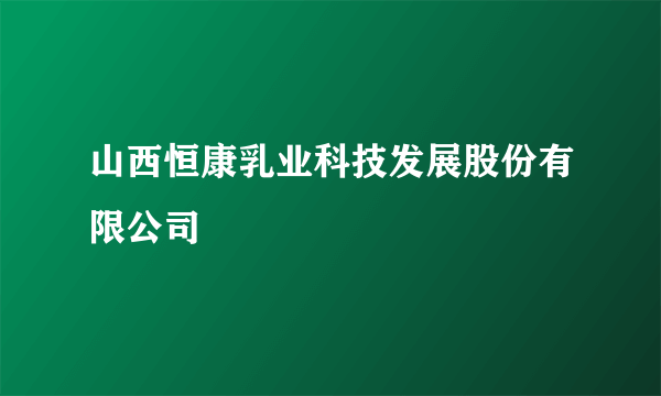 山西恒康乳业科技发展股份有限公司