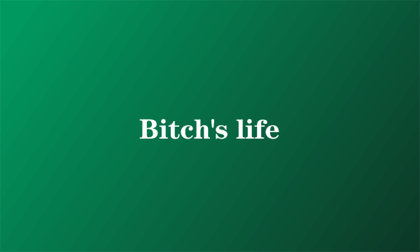 Bitch's life