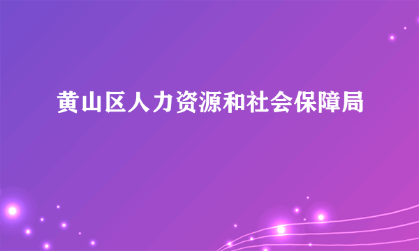 黄山区人力资源和社会保障局