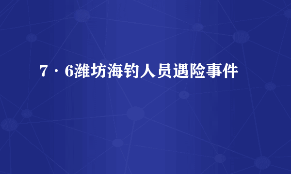 7·6潍坊海钓人员遇险事件