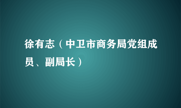 徐有志（中卫市商务局党组成员、副局长）