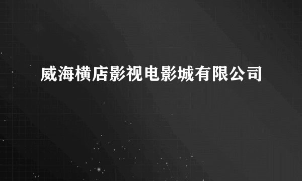 威海横店影视电影城有限公司