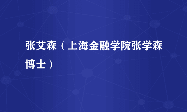 张艾森（上海金融学院张学森博士）