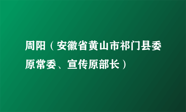 周阳（安徽省黄山市祁门县委原常委、宣传原部长）