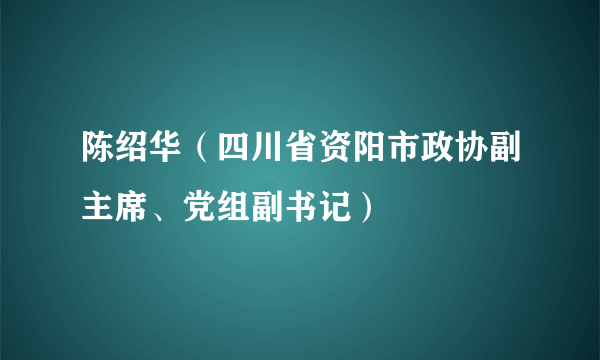 陈绍华（四川省资阳市政协副主席、党组副书记）