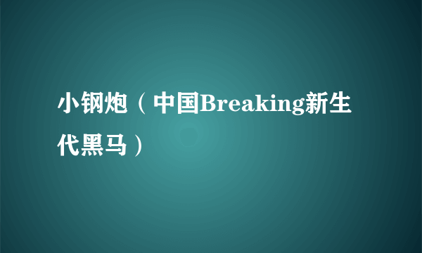 小钢炮（中国Breaking新生代黑马）