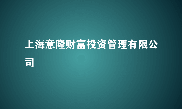 上海意隆财富投资管理有限公司