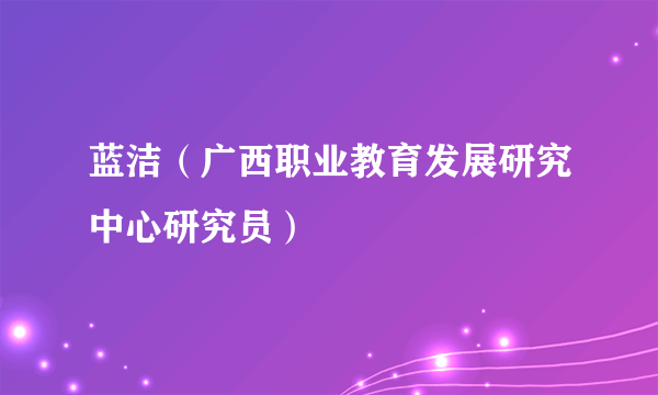 蓝洁（广西职业教育发展研究中心研究员）