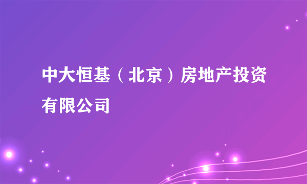 中大恒基（北京）房地产投资有限公司