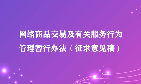 网络商品交易及有关服务行为管理暂行办法（征求意见稿）