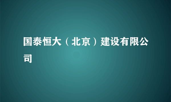 国泰恒大（北京）建设有限公司