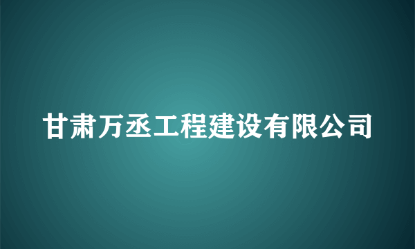 甘肃万丞工程建设有限公司