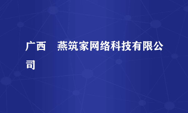 广西囍燕筑家网络科技有限公司