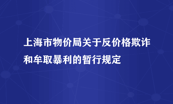 上海市物价局关于反价格欺诈和牟取暴利的暂行规定