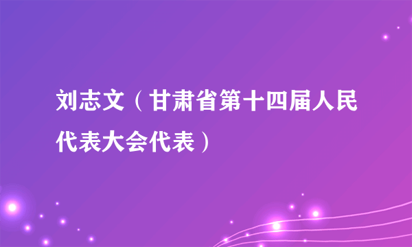 刘志文（甘肃省第十四届人民代表大会代表）