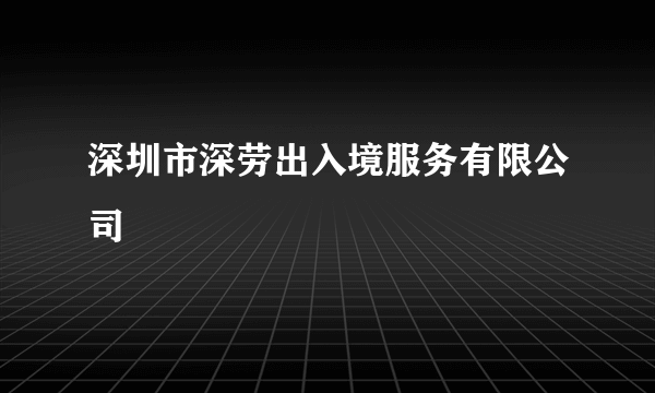 深圳市深劳出入境服务有限公司