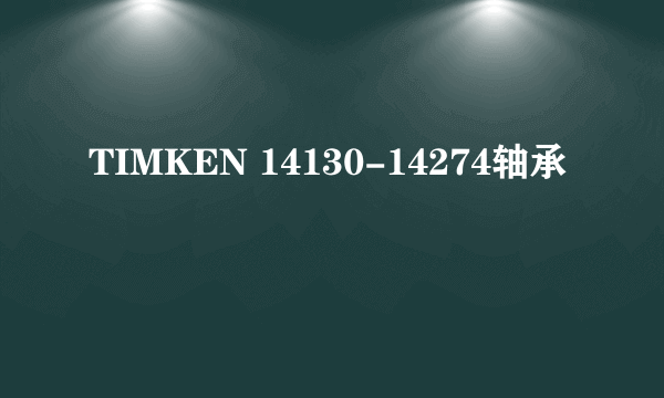 TIMKEN 14130-14274轴承