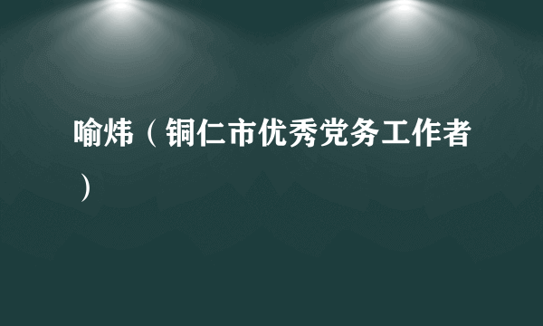 喻炜（铜仁市优秀党务工作者）