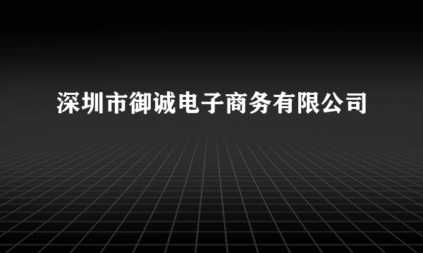 深圳市御诚电子商务有限公司