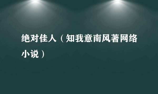 绝对佳人（知我意南风著网络小说）