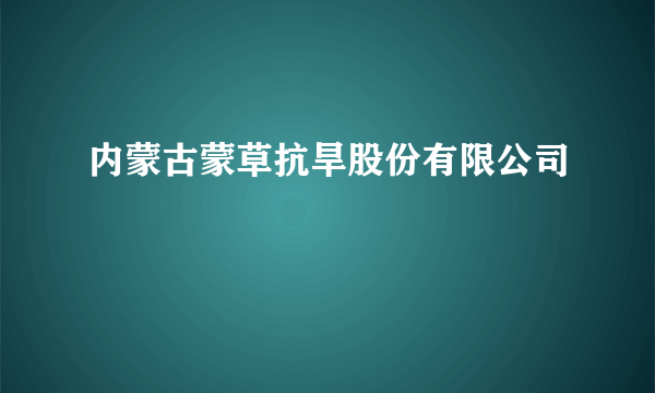 内蒙古蒙草抗旱股份有限公司