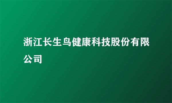 浙江长生鸟健康科技股份有限公司