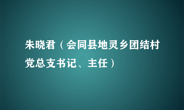 朱晓君（会同县地灵乡团结村党总支书记、主任）