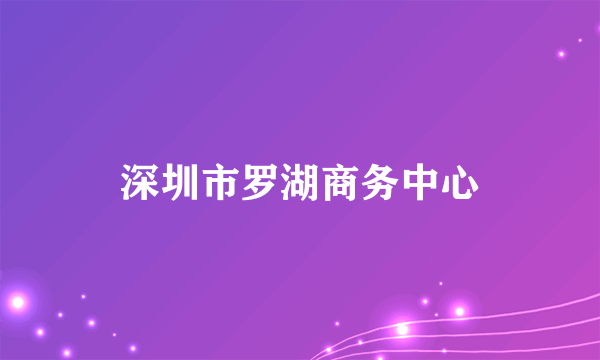 深圳市罗湖商务中心